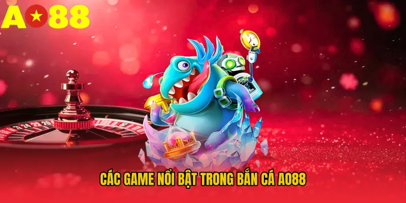 Các game nổi bật trong Bắn cá AO88